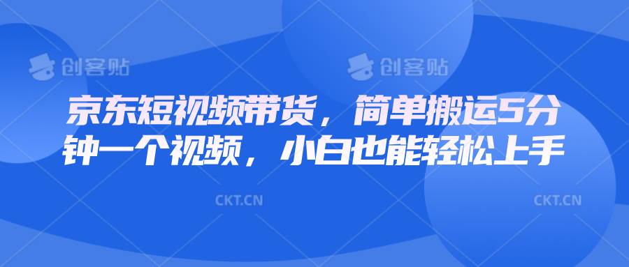 京东短视频带货,简单搬运5分钟一个视频,小白也能轻松上手网创吧-网创项目资源站-副业项目-创业项目-搞钱项目网创吧