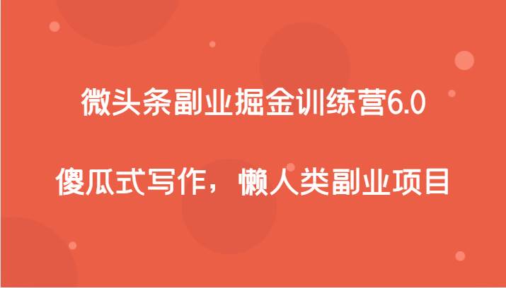 微头条副业掘金训练营6.0，傻瓜式写作，懒人类副业项目网创吧-网创项目资源站-副业项目-创业项目-搞钱项目网创吧