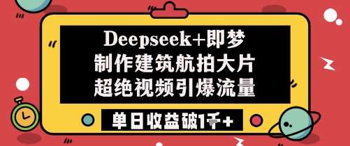 Deepseek+即梦制作建筑航拍大片超绝视频引爆流量单日收益破1k+网创吧-网创项目资源站-副业项目-创业项目-搞钱项目网创吧