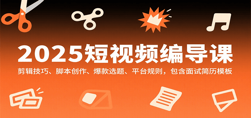 2025短视频编导课，剪辑技巧、脚本创作、爆款选题、平台规则，包含面试简历模板网创吧-网创项目资源站-副业项目-创业项目-搞钱项目网创吧