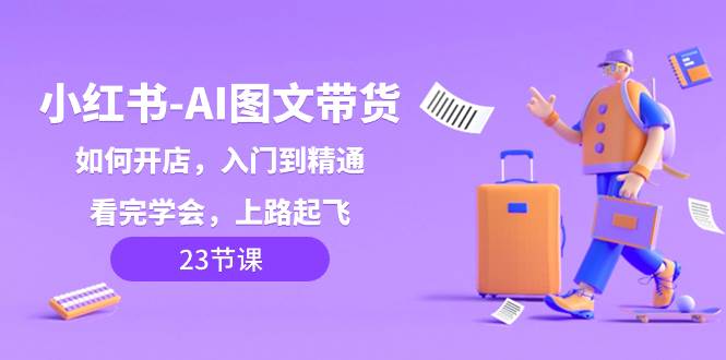 (8345期)小红书-AI图文带货,如何开店,入门到精通,看完学会,上路起飞!网创吧-网创项目资源站-副业项目-创业项目-搞钱项目网创吧