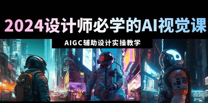 (8992期)2024设计师必学的AI视觉课:AIGC辅助设计实操教学(66节课)网创吧-网创项目资源站-副业项目-创业项目-搞钱项目网创吧
