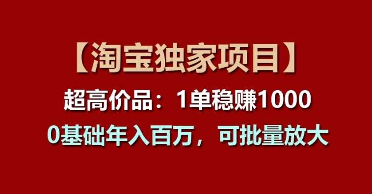 【淘宝独家项目】超高价品:1单稳赚1k多,0基础年入百W,可批量放大【揭秘】网创吧-网创项目资源站-副业项目-创业项目-搞钱项目网创吧