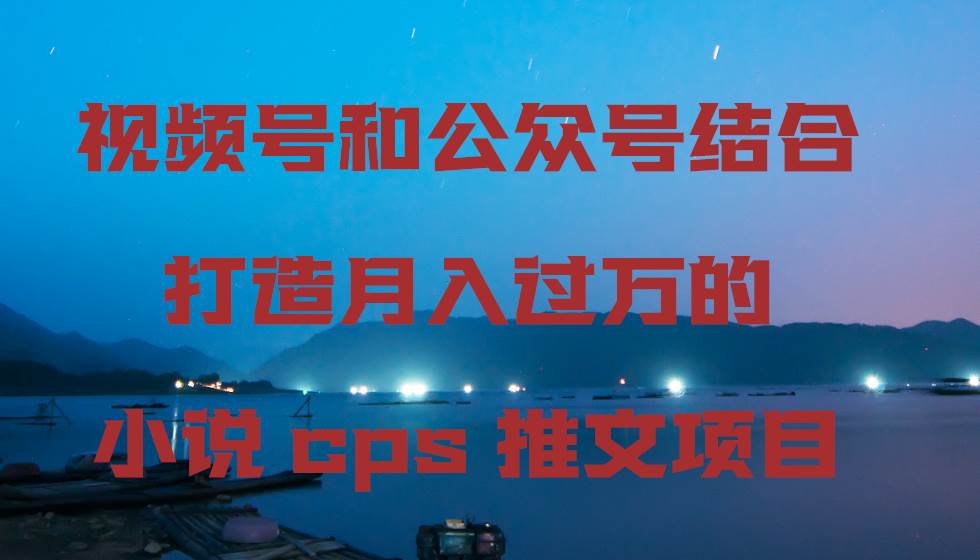 (9059期)视频号和公众号结合打造月入过万的小说cps推文项目网创吧-网创项目资源站-副业项目-创业项目-搞钱项目网创吧