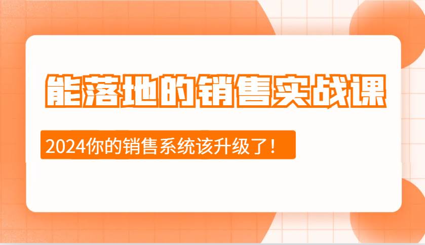 2024能落地的销售实战课:销售十步今天学,明天用,拥抱变化,迎接挑战网创吧-网创项目资源站-副业项目-创业项目-搞钱项目网创吧