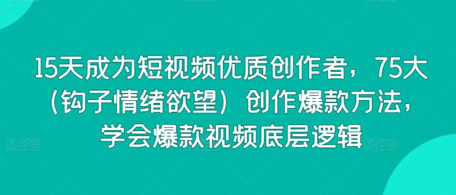 15天成为短视频优质创作者,75大(钩子情绪欲望)创作爆款方法,学会爆款视频底层逻辑网创吧-网创项目资源站-副业项目-创业项目-搞钱项目网创吧