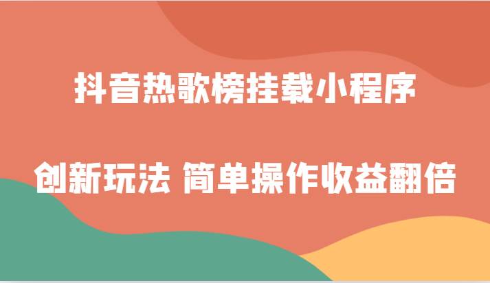 抖音热歌榜挂载小程序创新玩法,适合新手小白,简单操作收益翻倍!网创吧-网创项目资源站-副业项目-创业项目-搞钱项目网创吧