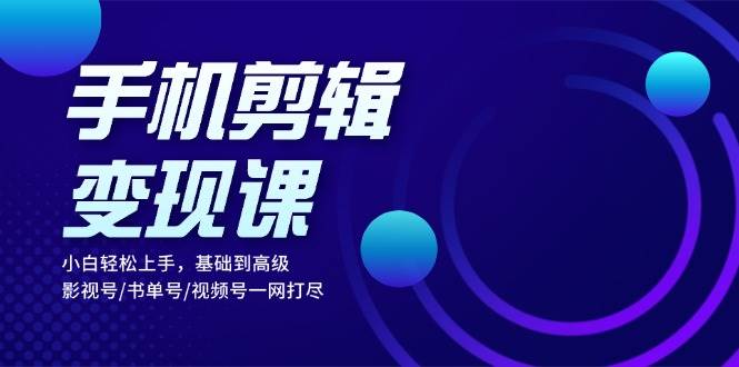 (13231期)手机剪辑变现课:小白轻松上手,基础到高级 影视号/书单号/视频号一网打尽网创吧-网创项目资源站-副业项目-创业项目-搞钱项目网创吧