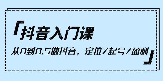 (10076期)抖音入门课,从0到0.5做抖音,定位/起号/盈利(9节课)网创吧-网创项目资源站-副业项目-创业项目-搞钱项目网创吧