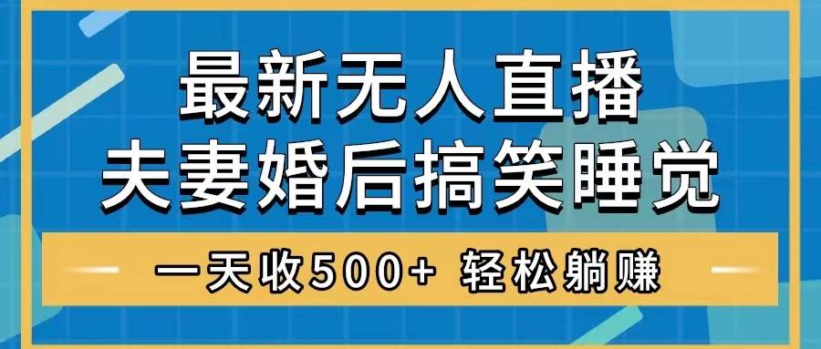 (8251期)无人直播最新玩法,婚后夫妻睡觉整蛊,礼物收不停,睡后收入500+,轻松...网创吧-网创项目资源站-副业项目-创业项目-搞钱项目网创吧
