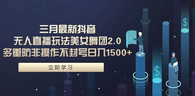 （9458期）三月最新抖音无人直播玩法美女舞团2.0，多重防非操作不封号日入1500+ 小...网创吧-网创项目资源站-副业项目-创业项目-搞钱项目网创吧