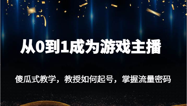 从0到1成为游戏主播,傻瓜式教学,教授如何起号,掌握流量密码网创吧-网创项目资源站-副业项目-创业项目-搞钱项目网创吧
