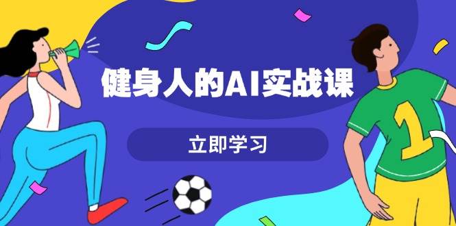 (13559期)健身人的AI实战课,7天从0到1提升效率,快速入门AI,掌握爆款内容网创吧-网创项目资源站-副业项目-创业项目-搞钱项目网创吧