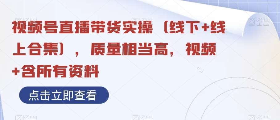 视频号直播带货实操(线下+线上合集),质量相当高,视频+含所有资料网创吧-网创项目资源站-副业项目-创业项目-搞钱项目网创吧