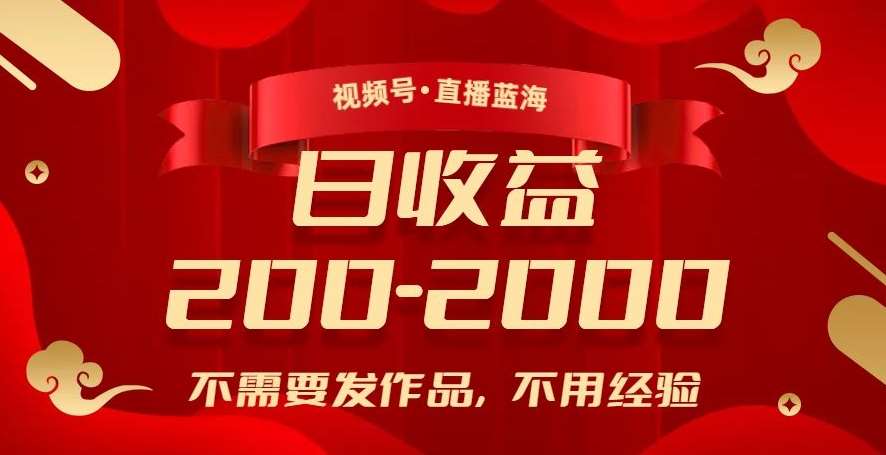 视频号直播蓝海,不需要发作品,不用经验,日入200-2000+【揭秘】网创吧-网创项目资源站-副业项目-创业项目-搞钱项目网创吧