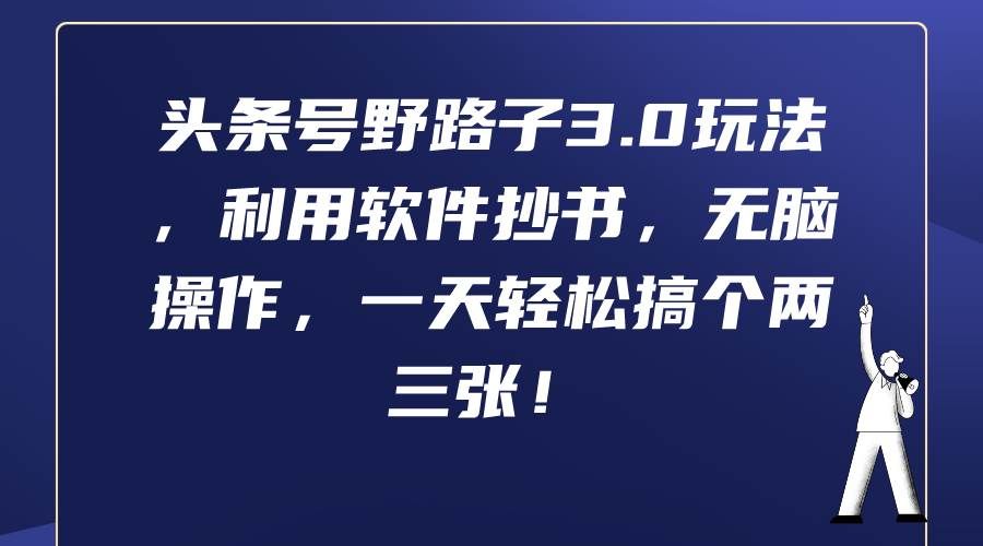 （9554期）头条号野路子3.0玩法，利用软件抄书，无脑操作，一天轻松搞个两三张！网创吧-网创项目资源站-副业项目-创业项目-搞钱项目网创吧