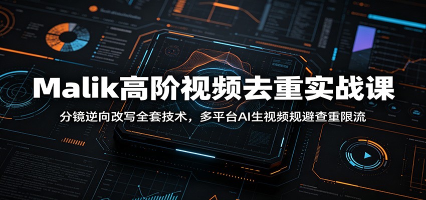 Malik高阶视频去重实战课：分镜逆向改写全套技术，多平台AI生视频规避查重限流网创吧-网创项目资源站-副业项目-创业项目-搞钱项目网创吧