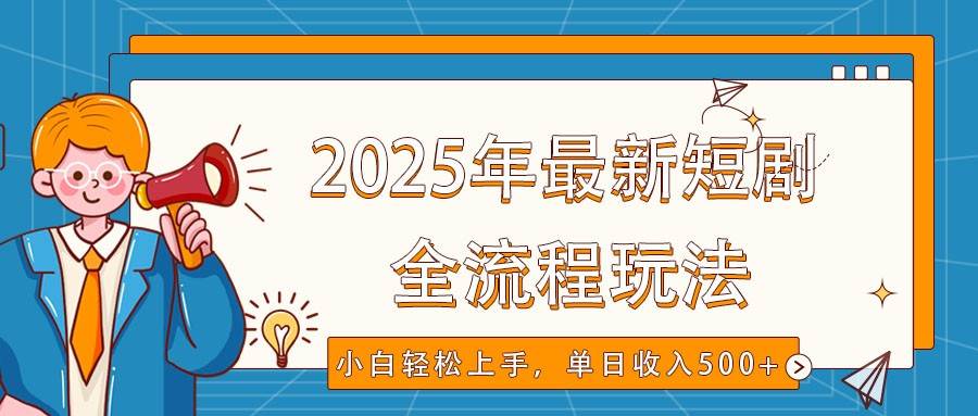 2025年最新短剧玩法,全流程实操,小白轻松上手,视频号抖音同步分发,单日收入500+网创吧-网创项目资源站-副业项目-创业项目-搞钱项目网创吧