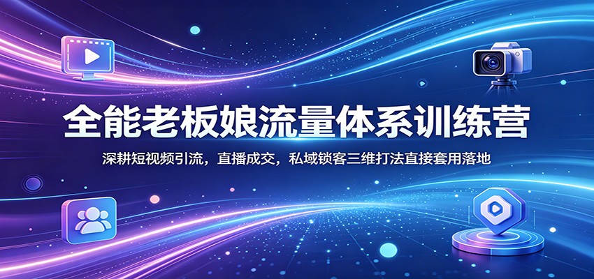 全能老板娘流量体系训练营：深耕短视频引流，直播成交，私域锁客三维打法直接套用落地网创吧-网创项目资源站-副业项目-创业项目-搞钱项目网创吧
