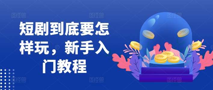 短剧到底要怎样玩,新手入门教程网创吧-网创项目资源站-副业项目-创业项目-搞钱项目网创吧