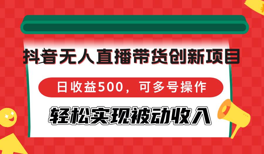 (12853期)抖音无人直播带货创新项目,日收益500,可多号操作,轻松实现被动收入网创吧-网创项目资源站-副业项目-创业项目-搞钱项目网创吧