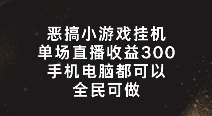 恶搞小游戏挂机,单场直播300+,全民可操作【揭秘】网创吧-网创项目资源站-副业项目-创业项目-搞钱项目网创吧