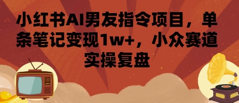 小红书AI男友指令项目,单条笔记变现1w+,小众赛道实操复盘网创吧-网创项目资源站-副业项目-创业项目-搞钱项目网创吧