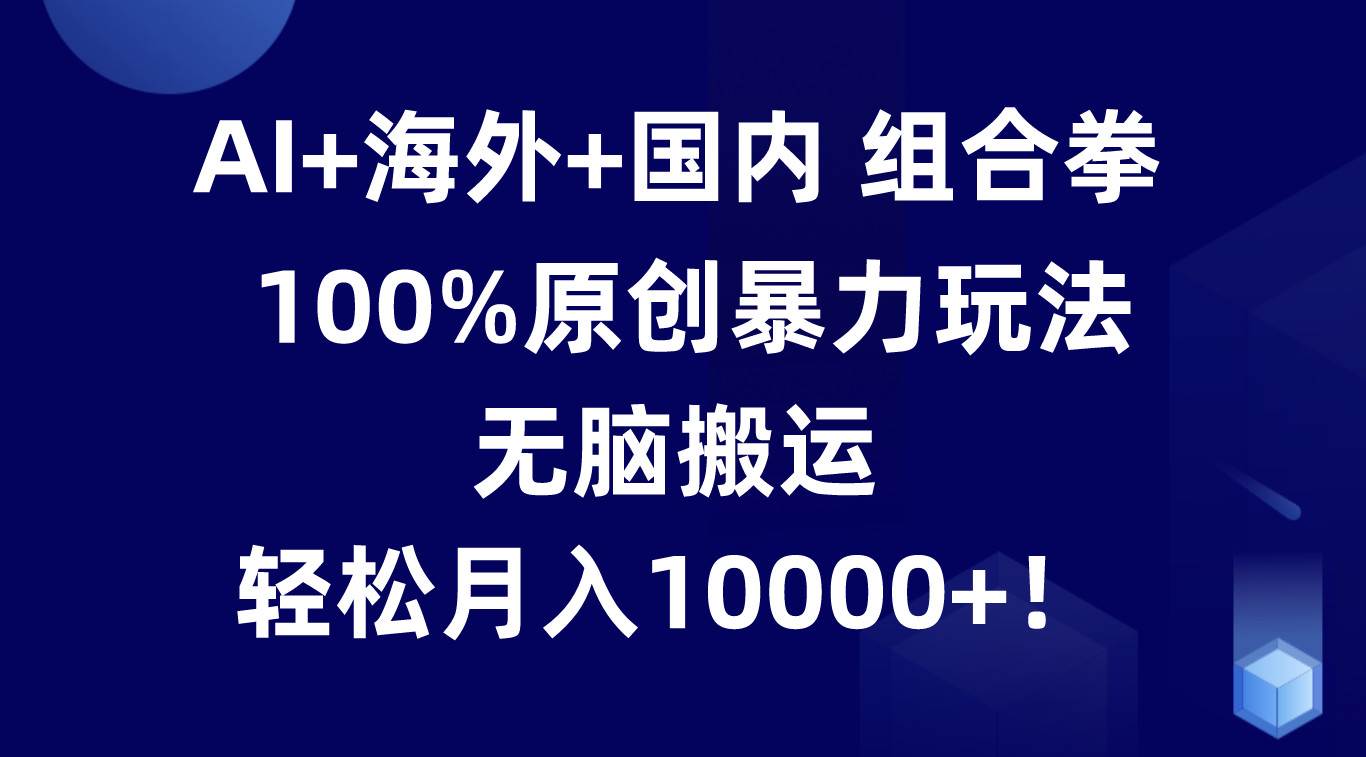 AI+海外+国内组合拳,100%原创暴力玩法,无脑搬运,轻松月入10000+!网创吧-网创项目资源站-副业项目-创业项目-搞钱项目网创吧