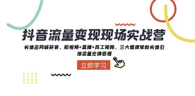 (8095期)抖音·流量变现现场实战营:实体店同城获客,短视频+直播+员工矩阵 三大...网创吧-网创项目资源站-副业项目-创业项目-搞钱项目网创吧