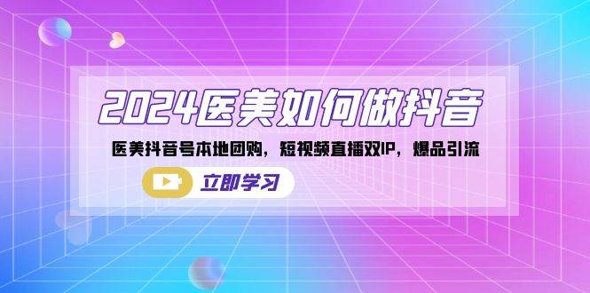 (8919期)2024医美如何做抖音,医美抖音号本地团购,短视频直播双IP,爆品引流网创吧-网创项目资源站-副业项目-创业项目-搞钱项目网创吧
