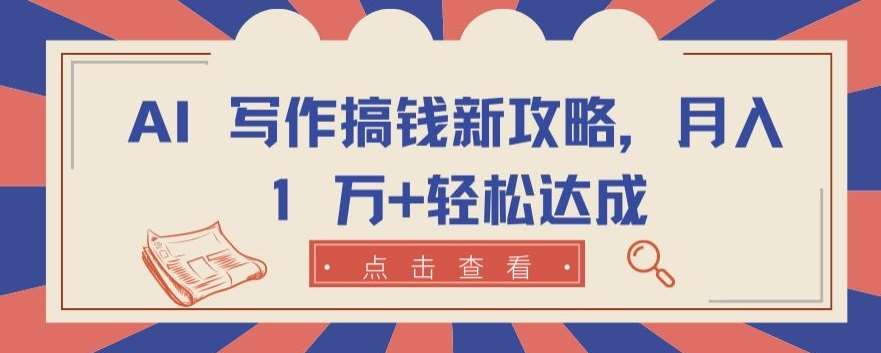 AI 写作搞钱新攻略,月入 1 万+轻松达成【揭秘】网创吧-网创项目资源站-副业项目-创业项目-搞钱项目网创吧