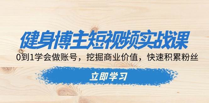 (13557期)健身博主短视频实战课:0到1学会做账号,挖掘商业价值,快速积累粉丝网创吧-网创项目资源站-副业项目-创业项目-搞钱项目网创吧