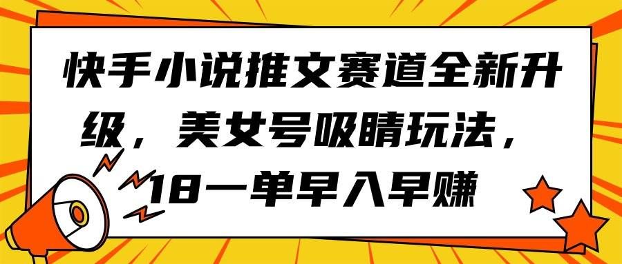 （9776期）快手小说推文赛道全新升级，美女号吸睛玩法，18一单早入早赚网创吧-网创项目资源站-副业项目-创业项目-搞钱项目网创吧
