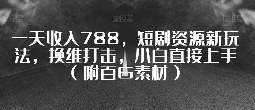 一天收入788,短剧资源新玩法,换维打击,小白直接上手(附百G素材)【揭秘】网创吧-网创项目资源站-副业项目-创业项目-搞钱项目网创吧