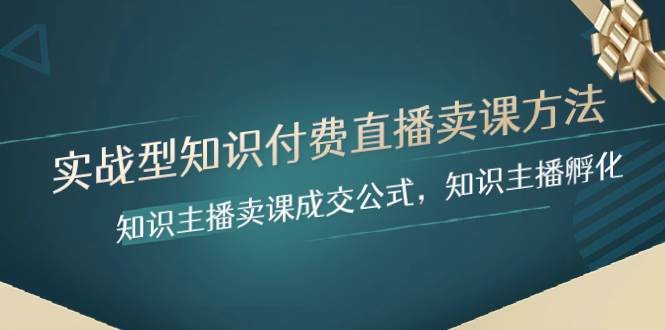 (8108期)实战型知识付费直播-卖课方法,知识主播卖课成交公式,知识主播孵化网创吧-网创项目资源站-副业项目-创业项目-搞钱项目网创吧