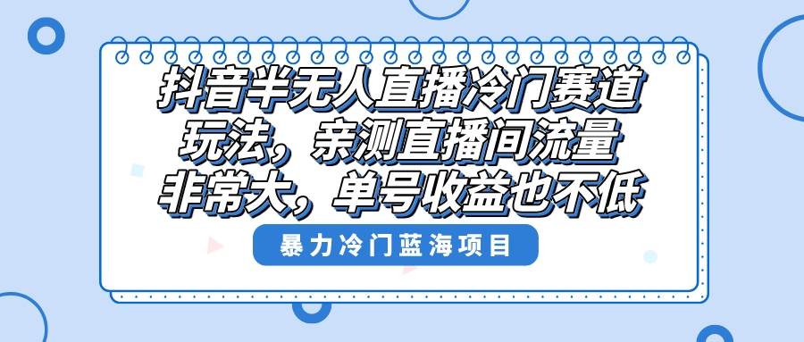 (8667期)抖音半无人直播冷门赛道玩法,直播间流量非常大,单号收益也不低!网创吧-网创项目资源站-副业项目-创业项目-搞钱项目网创吧