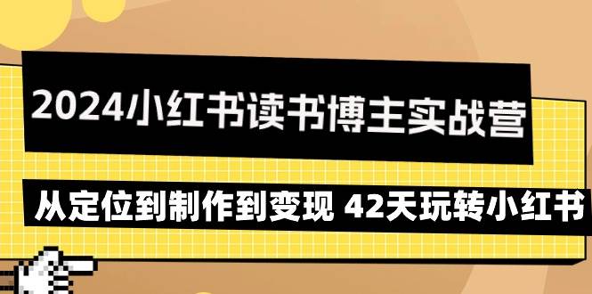 (9226期)2024小红书读书博主实战营:从定位到制作到变现 42天玩转小红书网创吧-网创项目资源站-副业项目-创业项目-搞钱项目网创吧