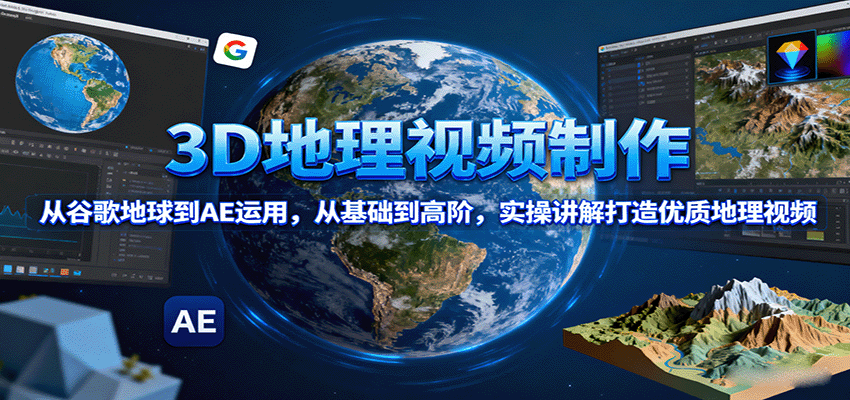 3D地理视频制作，从谷歌地球到AE运用，从基础到高阶，实操讲解打造优质地理视频网创吧-网创项目资源站-副业项目-创业项目-搞钱项目网创吧