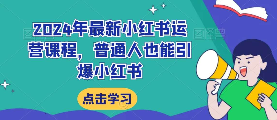 2024年最新小红书运营课程,普通人也能引爆小红书网创吧-网创项目资源站-副业项目-创业项目-搞钱项目网创吧