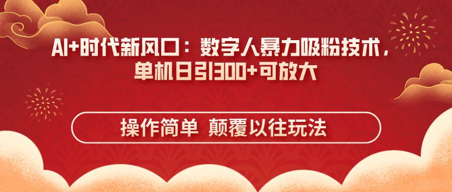 (14304期)AI+时代新风口:数字人暴力吸粉技术,单机日引300+可放大 操作简单 颠...网创吧-网创项目资源站-副业项目-创业项目-搞钱项目网创吧
