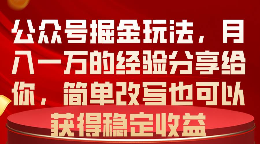 (10753期)公众号掘金玩法,月入一万的经验分享给你,简单改写也可以获得稳定收益网创吧-网创项目资源站-副业项目-创业项目-搞钱项目网创吧
