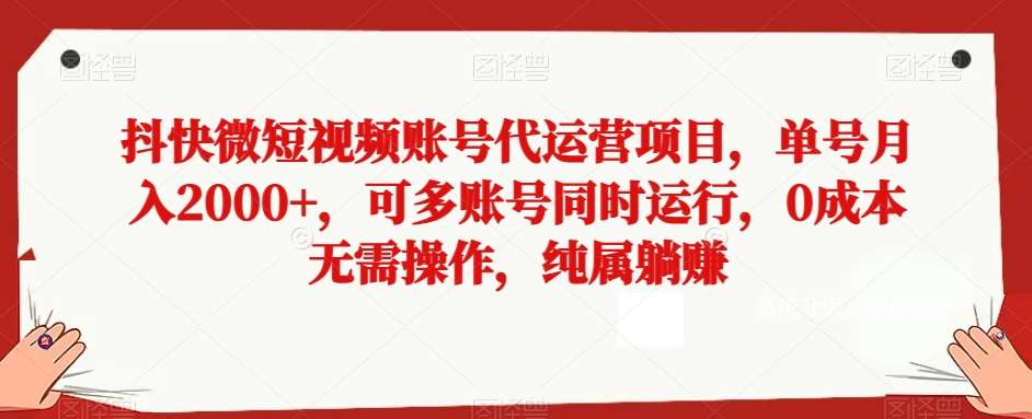 抖快微短视频账号代运营项目,单号月入2000+,可多账号同时运行,0成本无需操作,纯属躺赚【揭秘】网创吧-网创项目资源站-副业项目-创业项目-搞钱项目网创吧