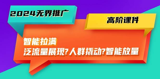 (10426期)2024无界推广 高阶课件,智能拉满,泛流量展现→人群撬动→智能放量-45节网创吧-网创项目资源站-副业项目-创业项目-搞钱项目网创吧