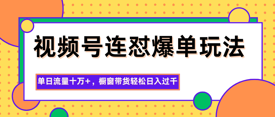 视频号连怼爆单玩法，单日流量十万+，橱窗带货轻松日入过千网创吧-网创项目资源站-副业项目-创业项目-搞钱项目网创吧