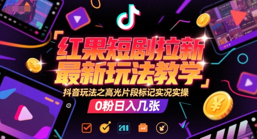 红果短剧拉新最新玩法教学,抖音玩法之高光片段标记实况实操,0粉日入几张网创吧-网创项目资源站-副业项目-创业项目-搞钱项目网创吧
