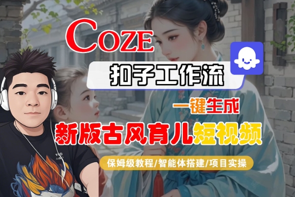 Coze扣子工作流一键生成新版古风育儿短视频，保姆级教程-智能体搭建-项目实操网创吧-网创项目资源站-副业项目-创业项目-搞钱项目网创吧