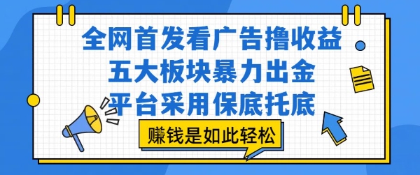全网首发看广告撸收益，五大板块暴力出金，平台采用保底托底，挣钱是如此轻松作【揭秘】网创吧-网创项目资源站-副业项目-创业项目-搞钱项目网创吧
