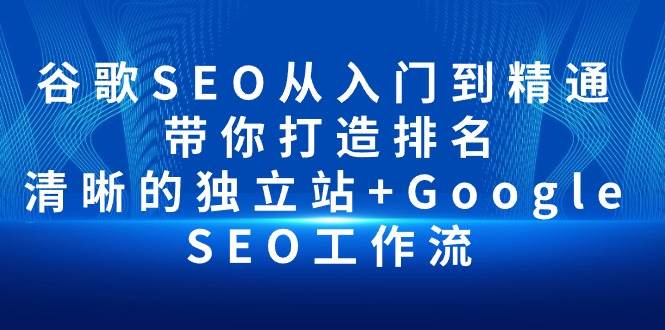 (10169期)谷歌SEO从入门到精通 带你打造排名 清晰的独立站+Google SEO工作流网创吧-网创项目资源站-副业项目-创业项目-搞钱项目网创吧