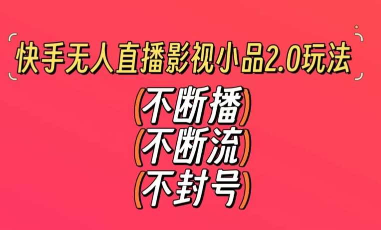 快手无人直播影视小品2.0玩法,不断流,不封号,不需要会剪辑,每天能稳定500-1000+【揭秘】网创吧-网创项目资源站-副业项目-创业项目-搞钱项目网创吧