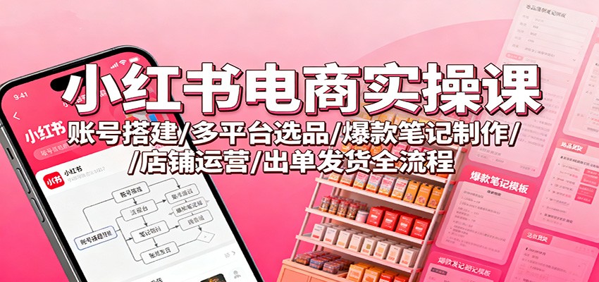 小红书电商实操课：账号搭建/多平台选品/爆款笔记制作/店铺运营/出单发货全流程网创吧-网创项目资源站-副业项目-创业项目-搞钱项目网创吧